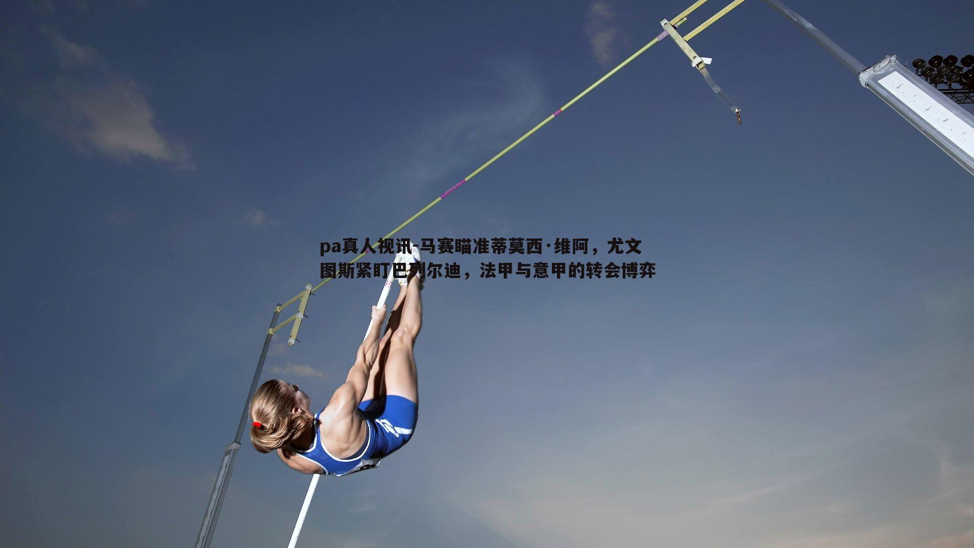马赛瞄准蒂莫西·维阿，尤文图斯紧盯巴列尔迪，法甲与意甲的转会博弈