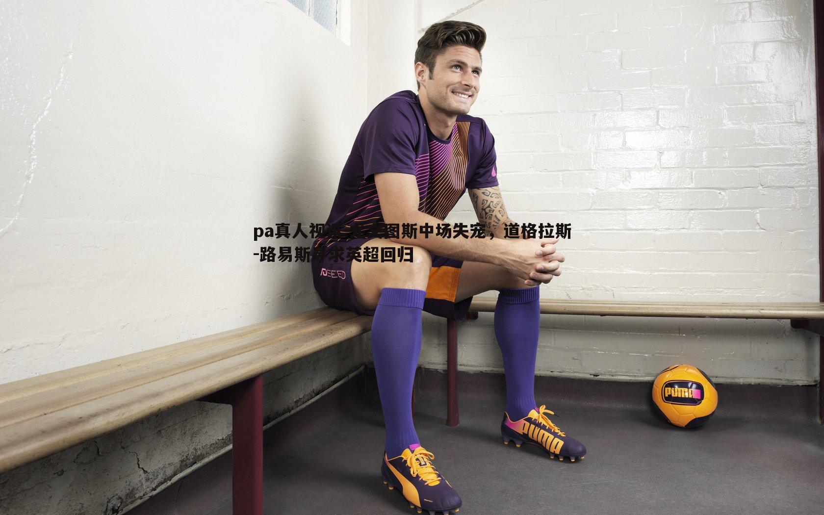 尤文图斯中场失宠,道格拉斯-路易斯寻求英超回归