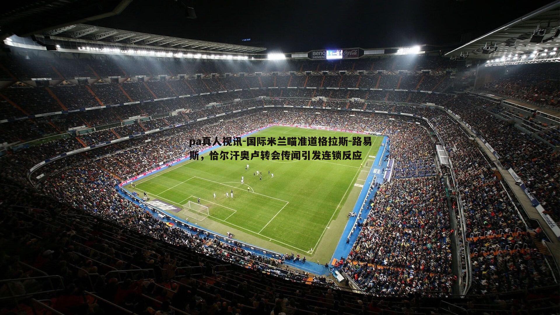 国际米兰瞄准道格拉斯-路易斯，恰尔汗奥卢转会传闻引发连锁反应