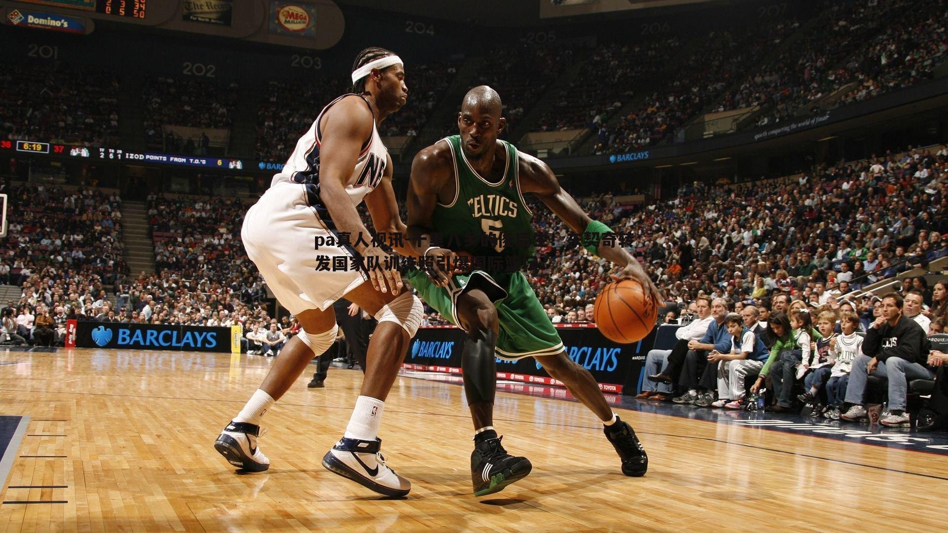 十里八乡的俊后生!东契奇转发国家队训练照引爆国际篮坛